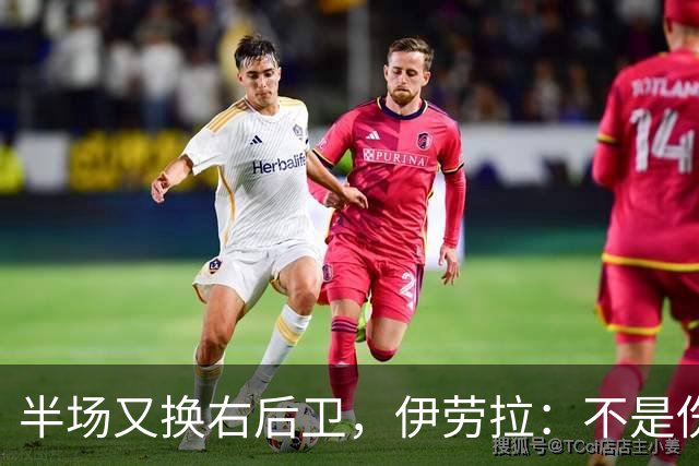 半场又换右后卫，伊劳拉：不是伤病，是战术
