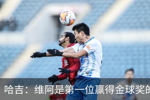 哈吉:维阿是第一位赢得金球奖的非洲球员,他是非洲大陆之王
