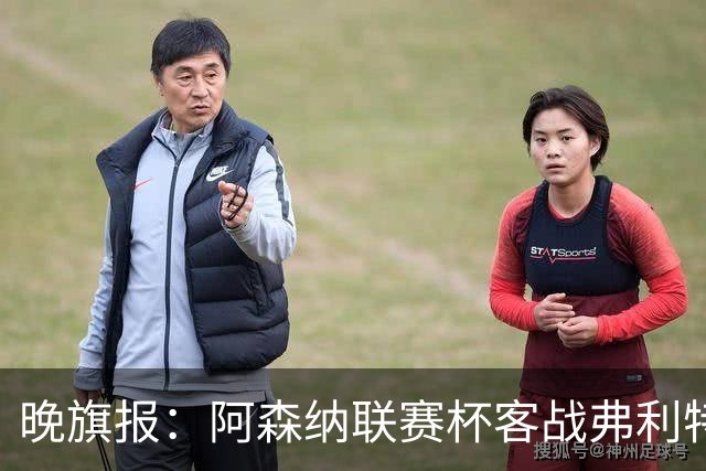 晚旗报：阿森纳联赛杯客战弗利特伍德将大轮换