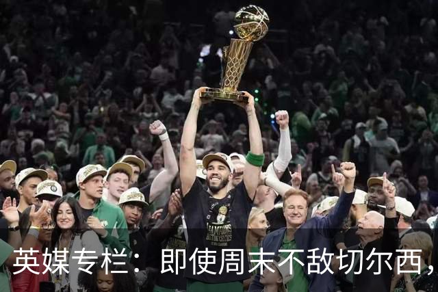 英媒专栏：即使周末不敌切尔西，热刺本赛季前景也将一片光明