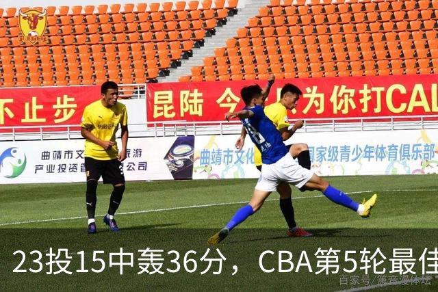 23投15中轰36分,CBA第5轮最佳候选出炉